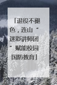 退役不褪色，连山“迷彩讲师团”赋能校园国防教育