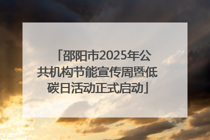 邵阳市2025年公共机构节能宣传周暨低碳日活动正式启动