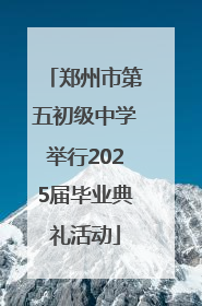 郑州市第五初级中学举行2025届毕业典礼活动