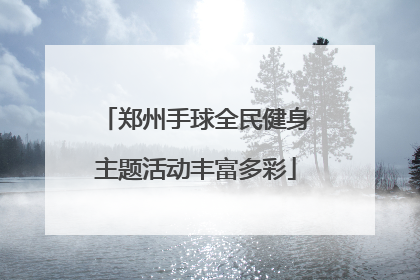 郑州手球全民健身主题活动丰富多彩