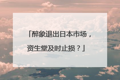 醉象退出日本市场，资生堂及时止损？