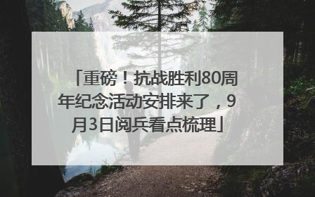 重磅！抗战胜利80周年纪念活动安排来了，9月3日阅兵看点梳理