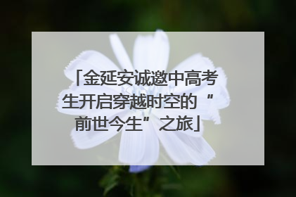 金延安诚邀中高考生开启穿越时空的“前世今生”之旅