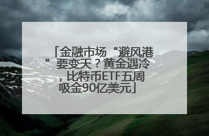 金融市场“避风港”要变天？黄金遇冷，比特币ETF五周吸金90亿美元