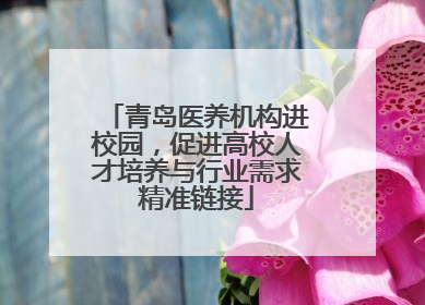青岛医养机构进校园，促进高校人才培养与行业需求精准链接