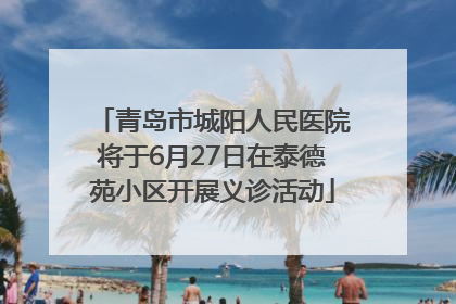 青岛市城阳人民医院将于6月27日在泰德苑小区开展义诊活动