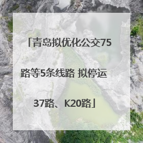 青岛拟优化公交75路等5条线路 拟停运37路、K20路