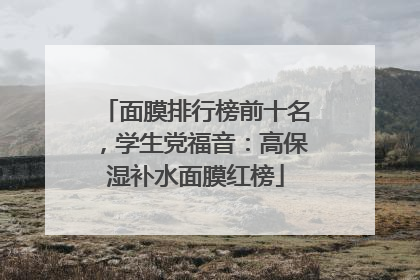 面膜排行榜前十名，学生党福音：高保湿补水面膜红榜