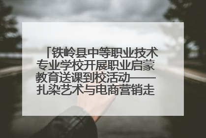 铁岭县中等职业技术专业学校开展职业启蒙教育送课到校活动——扎染艺术与电商营销走进熊官屯镇中心小学