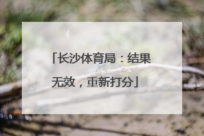 长沙体育局：结果无效，重新打分