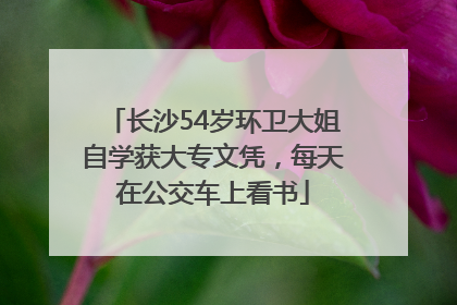 长沙54岁环卫大姐自学获大专文凭，每天在公交车上看书