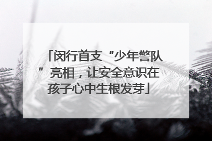 闵行首支“少年警队”亮相，让安全意识在孩子心中生根发芽
