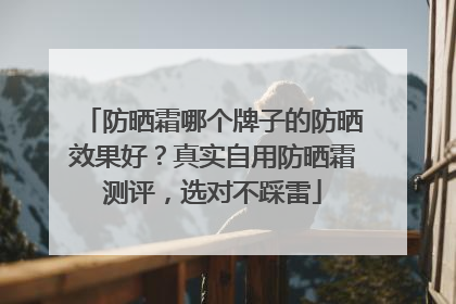 防晒霜哪个牌子的防晒效果好？真实自用防晒霜测评，选对不踩雷