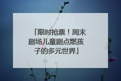 限时抢票！周末剧场儿童剧点燃孩子的多元世界