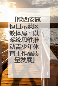陕西安康恒口示范区教体局：以系统思维推动青少年体育工作高质量发展