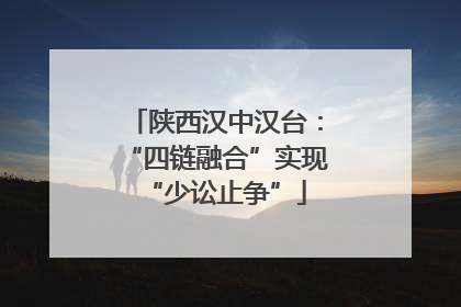 陕西汉中汉台：“四链融合”实现“少讼止争”