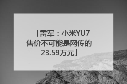 雷军：小米YU7售价不可能是网传的23.59万元