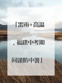 雷雨+高温，福建中考期间谨防中暑