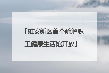 雄安新区首个疏解职工健康生活馆开放