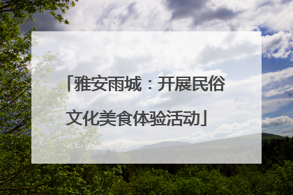 雅安雨城：开展民俗文化美食体验活动