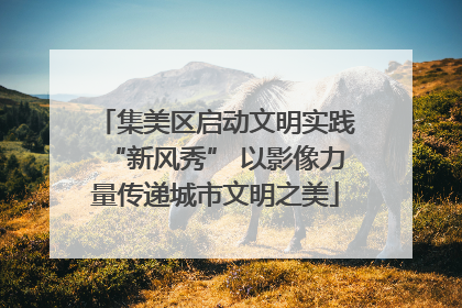 集美区启动文明实践“新风秀” 以影像力量传递城市文明之美