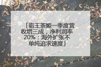 霸王茶姬一季度营收增三成，净利润率20%：海外扩张不单纯追求速度