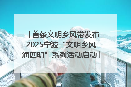 首条文明乡风带发布 2025宁波“文明乡风润四明”系列活动启动