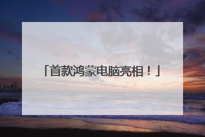 首款鸿蒙电脑亮相！