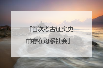 首次考古证实史前存在母系社会