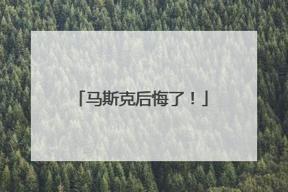 马斯克后悔了！