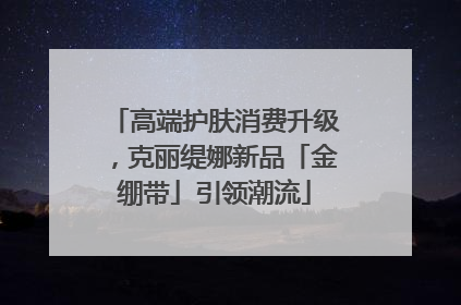 高端护肤消费升级，克丽缇娜新品「金绷带」引领潮流