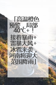 高温橙色预警，局部40℃+！接着暴雨+雷暴大风+冰雹来袭，河南将迎大范围降雨