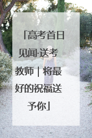 高考首日见闻·送考教师｜将最好的祝福送予你