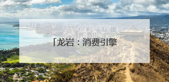 龙岩：消费引擎点燃城市新活力