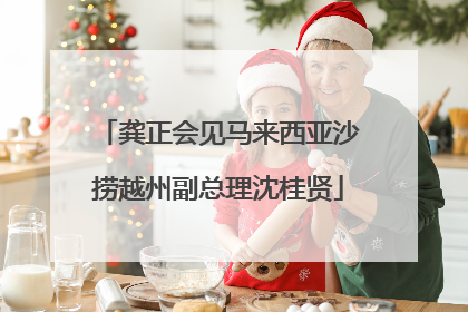 龚正会见马来西亚沙捞越州副总理沈桂贤