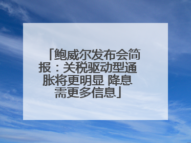 鲍威尔发布会简报：关税驱动型通胀将更明显 降息需更多信息