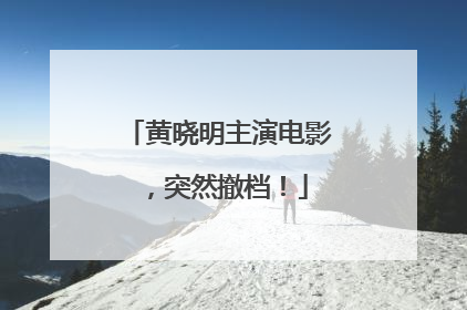 黄晓明主演电影，突然撤档！