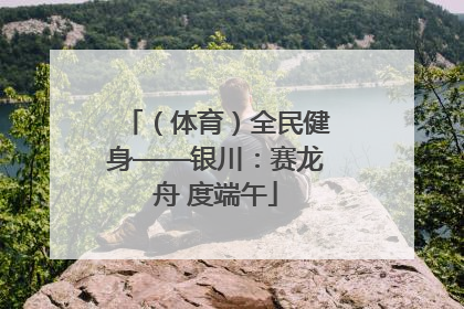 （体育）全民健身——银川：赛龙舟 度端午