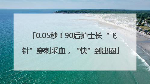 0.05秒！90后护士长“飞针”穿刺采血，“快”到出圈