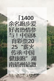 1400余名跑步爱好者热情参与！中国体育彩票2025“薪火传承·中国健康跑”湖南靖州站激情开赛