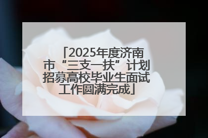 2025年度济南市“三支一扶”计划招募高校毕业生面试工作圆满完成