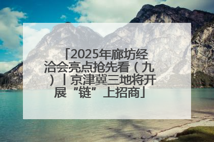 2025年廊坊经洽会亮点抢先看（九）丨京津冀三地将开展“链”上招商