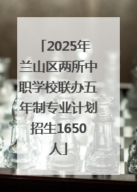 2025年兰山区两所中职学校联办五年制专业计划招生1650人