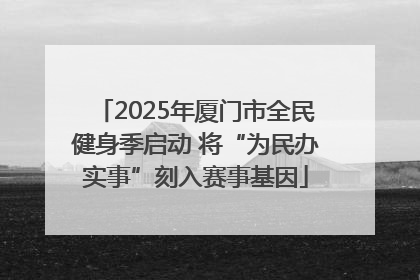 2025年厦门市全民健身季启动 将“为民办实事”刻入赛事基因
