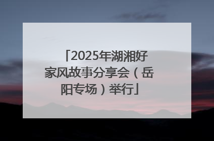 2025年湖湘好家风故事分享会（岳阳专场）举行