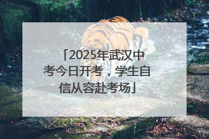 2025年武汉中考今日开考，学生自信从容赴考场