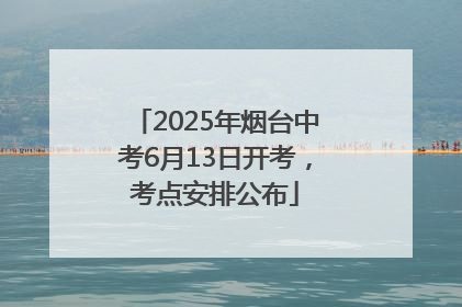 2025年烟台中考6月13日开考，考点安排公布