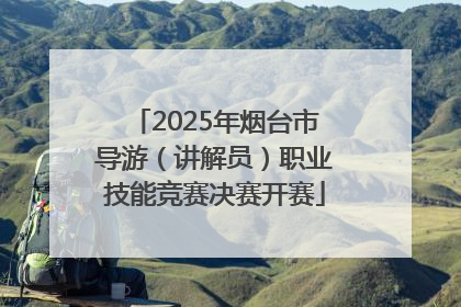 2025年烟台市导游（讲解员）职业技能竞赛决赛开赛