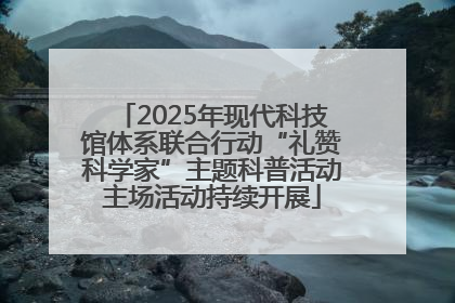 2025年现代科技馆体系联合行动“礼赞科学家”主题科普活动主场活动持续开展