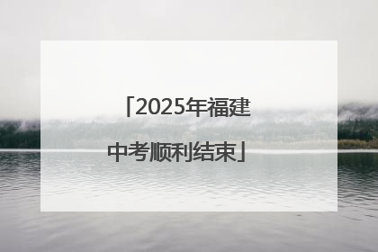 2025年福建中考顺利结束
